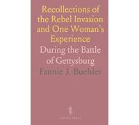 Recollections of the Rebel Invasion and One Woman's Experience: During the Battle of Gettysburg