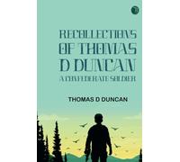 Recollections of Thomas D Duncan a Confederate Soldier
