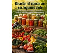 Récolter et conserver ses légumes d'été: Le guide complet pour récolter au bon moment, conserver longtemps et cuisiner ses légumes d'été (Jardinage Facile)