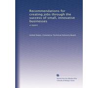 Recommendations for creating jobs through the success of small, innovative businesses: a report