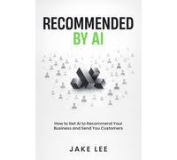 Recommended By AI: How to Get AI to Recommend Your Business and Send You Customers