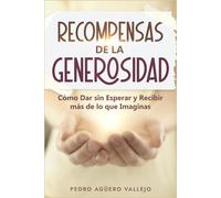 Recompensas de la Generosidad: Cómo Dar sin Esperar y Recibir más de lo que Imaginas la Generosidad Vida con Propósito