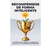 Recompénsese de forma inteligente: La ciencia del hábito, la fuerza de voluntad y el principio de Premack (Leyes del Universo)