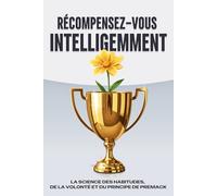Récompensez-vous intelligemment: La science des habitudes, de la volonté et du principe de Premack