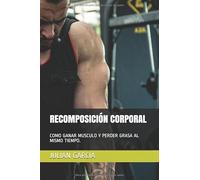 RECOMPOSICIÓN CORPORAL: COMO GANAR MUSCULO Y PERDER GRASA AL MISMO TIEMPO.