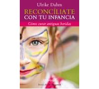 Reconciliate Con Tu Infancia: Como Curar Antiguas Heridas