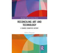 Reconciling Art and Technology: A Shared Cognitive History (Routledge Studies in Cultural History)