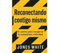 Reconectando contigo mismo: El camino para recuperar tu autoestima y felicidad