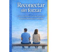 Reconectar sin forzar: Cómo reconstruir el vínculo emocional sin presionar, perseguir ni desgastarte (Reconectar con tus Emociones)