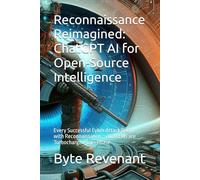 Reconnaissance Reimagined: ChatGPT AI for Open-Source Intelligence: Every Successful Cyber Attack Begins with Reconnaissance - and LLMs are ... with AI: The Black Hat ChatGPT Series)