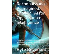 Reconnaissance Reimagined: ChatGPT AI for Open-Source Intelligence: Every Successful Cyber Attack Begins with Reconnaissance - and LLMs are ... with AI: The Black Hat ChatGPT Series)