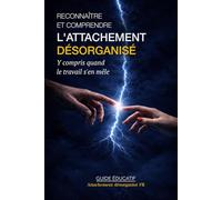 Reconnaître et comprendre l’attachement désorganisé: Y compris quand le travail s’en mêle