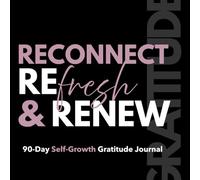 Reconnect, Refresh, & Renew: 90-Day Self-Growth Gratitude Journal