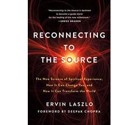Reconnecting to The Source: The New Science of Spiritual Experience, How It Can Change You, and How It Can Transform the World