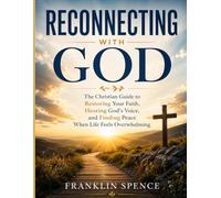 Reconnecting with God: The Christian Guide to Restoring Your Faith, Hearing God’s Voice, and Finding Peace When Life Feels Overwhelming