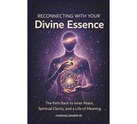 RECONNECTING WITH YOUR DIVINE ESSENCE: The Path Back to Inner Peace, Spiritual Clarity, and a Life of Meaning