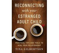 Reconnecting with Your Estranged Adult Child: Practical Tips and Tools to Heal Your Relationship