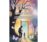 Reconnecting With Your Inner Child: A JOURNEY OF HEALING AND SELF-DISCOVERY RETURN TO YOURSELF WITH LOVE AND WISDOM
