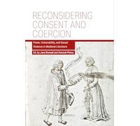 Reconsidering Consent and Coercion: Power, Vulnerability, and Sexual Violence in Medieval Literature (Gender and Sexuality in the Global Middle Ages, 1)