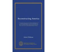 Reconstructing America: our next big job, the latest word on the vital subjects of the hour. The views on reconstruction and readjustment of the ... Woodrow Wilson, Hon. Wm. H. Taft, Hon. Wm....