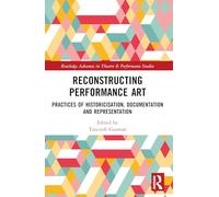 Reconstructing Performance Art: Practices of Historicisation, Documentation and Representation (Routledge Advances in Theatre & Performance Studies)