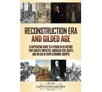 Reconstruction Era and Gilded Age: A Captivating Guide to a Period in US History That Greatly Impacted American Civil Rights and an Era of Rapid Economic Growth (Periods in History)