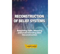 Reconstruction of Belief Systems: Rebuilding Faith, Meaning, and Understanding After Deconstruction