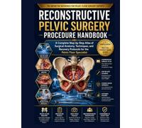 Reconstructive Pelvic Surgery Procedure Handbook: A Complete Step-by-Step Atlas of Surgical Anatomy, Techniques, and Recovery Protocols for the Pelvic Floor Specialist