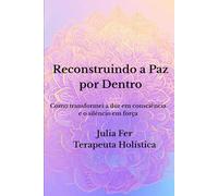 Reconstruindo a Paz por Dentro: Como eu transformei dor em consciência e silêncio em força