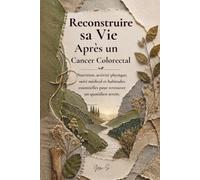 Reconstruire sa Vie Après un Cancer Colorectal: Nutrition, activité physique, suivi médical et habitudes essentielles pour retrouver un quotidien serein.
