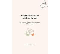 Reconstruire son estime de soi: Mon carnet d’auto-thérapie en 12 séances