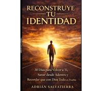 Reconstruye tu Identidad: 30 Días para Volver a Ti, Sanar desde Adentro y Recordar que con Dios Todo es Posible