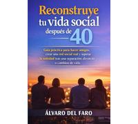 Reconstruye tu vida social después de los 40: Guía práctica para hacer amigos, crear una red social real y superar la soledad tras una separación, divorcio o cambios de vida
