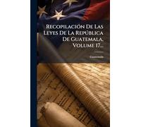 RecopilaciÃ3n De Las Leyes De La Repðblica De Guatemala, Volume 17...