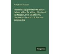 Record of Engagements with Hostile Indians within the Military Division of the Missouri, from 1868 to 1882, Lieuntenant General P. H. Sheridan, Commanding