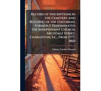 Record of Inscriptions in the Cemetery and Building of the Unitarian, Formerly Denominated the Independent Church, Archdale Street, Charleston, S.C., From 1777-1860
