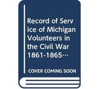 Record of Service of Michigan Volunteers in the Civil War 1861-1865: V.25