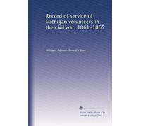 Record of service of Michigan volunteers in the civil war, 1861-1865: Volume 17