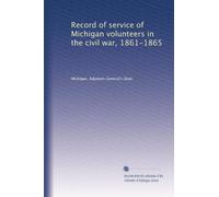 Record of service of Michigan volunteers in the civil war, 1861-1865: Volume 37