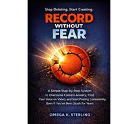 RECORD WITHOUT FEAR: A Simple Step-by-Step System to Overcome Camera Anxiety, Shoot Videos That Don’t Suck, Find Your Voice on Video, and Post Consistently, Advice to Make Any Amateur Look Like a Pro