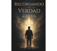 RECORDANDO LA VERDAD: No creas lo que ves. Recuerda lo que eres (El Recuerdo de Quién Eres)