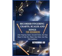 RECORDER FINGERING CHARTS, SCALES AND SONGS FOR BEGINNERS: Clear Fingering Guides, Essential Scales, And Easy Songs To Help New Players Read Music And Play With Confidence