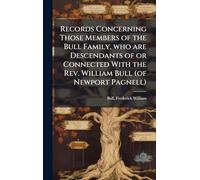Records Concerning Those Members of the Bull Family, who are Descendants of or Connected With the Rev. William Bull (of Newport Pagnell)