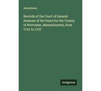Records of the Court of General Sessions of the Peace for the County of Worcester, Massachusetts, from 1731 to 1737