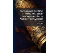 Records of the Jews in Rome and Their Inscriptions From Ancient Catacombs