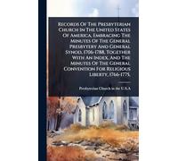Records Of The Presbyterian Church In The United States Of America, Embracing The Minutes Of The General Presbytery And General Synod, 1706-1788, ... Convention For Religious Liberty, 1766-1775,
