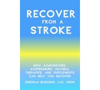 Recover from a Stroke: How Acupuncture, Acupressure, Natural Therapies, and Supplements Can Help You Recover