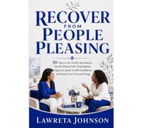 Recover From People Pleasing: 30 Days to Set Healthy Boundaries, Say No Without Guilt, Stop Seeking Approval, Speak Up With Confidence, and Reclaim Your Time and Energy