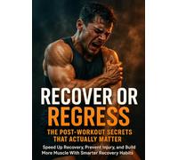 Recover or Regress: The Post-Workout Secrets That Actually Matter: Speed Up Recovery, Prevent Injury, and Build More Muscle With Smarter Recovery Habits