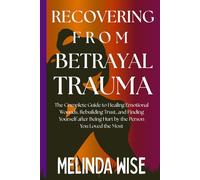 RECOVERING FROM BETRAYAL TRAUMA: The Complete Guide to Healing Emotional Wounds, Rebuilding Trust, and Finding Yourself after Being Hurt by the Person ... the Wound: A Betrayal Trauma Healing Series)